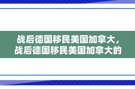 战后德国移民美国加拿大，战后德国移民美国加拿大的原因