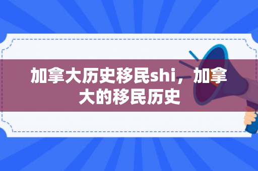 加拿大历史移民shi，加拿大的移民历史
