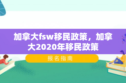 加拿大fsw移民政策，加拿大2020年移民政策