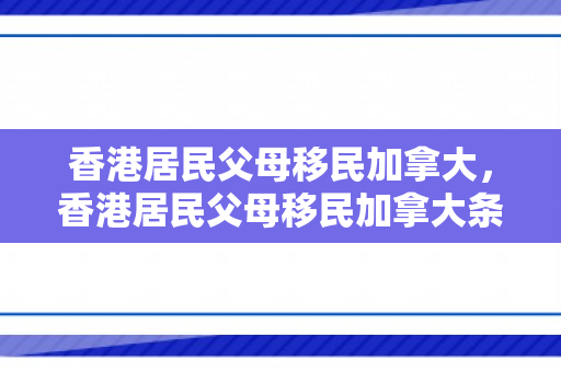 香港居民父母移民加拿大，香港居民父母移民加拿大条件