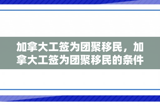 加拿大工签为团聚移民，加拿大工签为团聚移民的条件
