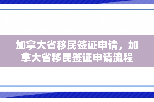 加拿大省移民签证申请，加拿大省移民签证申请流程