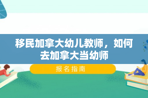 移民加拿大幼儿教师，如何去加拿大当幼师