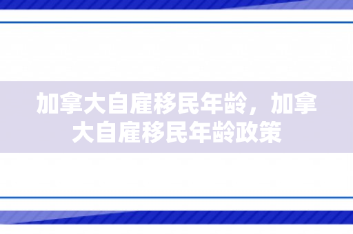 加拿大自雇移民年龄，加拿大自雇移民年龄政策