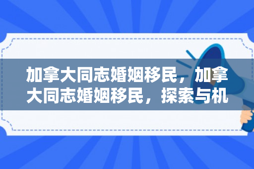 加拿大同志婚姻移民，加拿大同志婚姻移民，探索与机遇