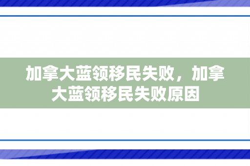 加拿大蓝领移民失败，加拿大蓝领移民失败原因
