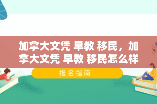 加拿大文凭 早教 移民，加拿大文凭 早教 移民怎么样