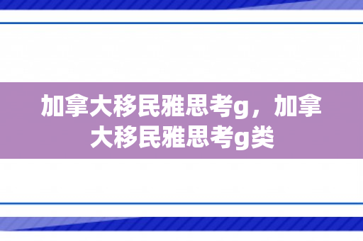 加拿大移民雅思考g，加拿大移民雅思考g类