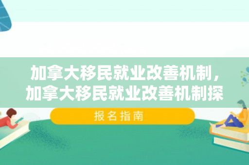 加拿大移民就业改善机制，加拿大移民就业改善机制探究