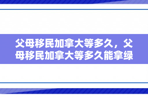 父母移民加拿大等多久，父母移民加拿大等多久能拿绿卡