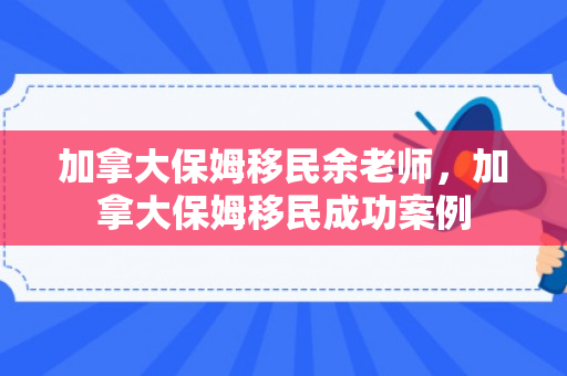 加拿大保姆移民余老师，加拿大保姆移民成功案例