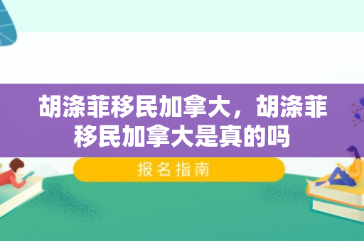 胡涤菲移民加拿大，胡涤菲移民加拿大是真的吗