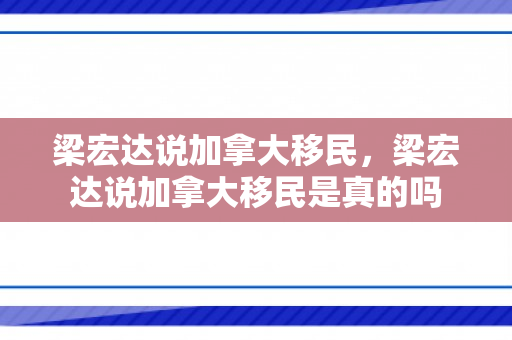 梁宏达说加拿大移民，梁宏达说加拿大移民是真的吗