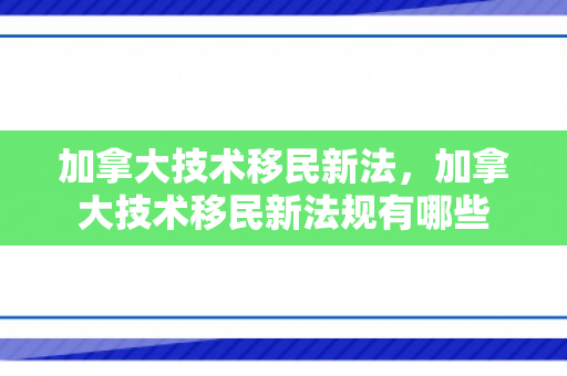 加拿大技术移民新法，加拿大技术移民新法规有哪些