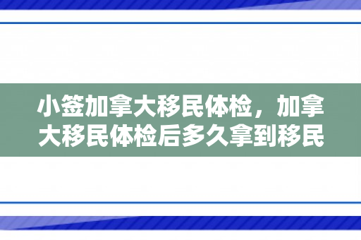 小签加拿大移民体检，加拿大移民体检后多久拿到移民签