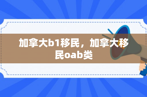 加拿大b1移民，加拿大移民oab类