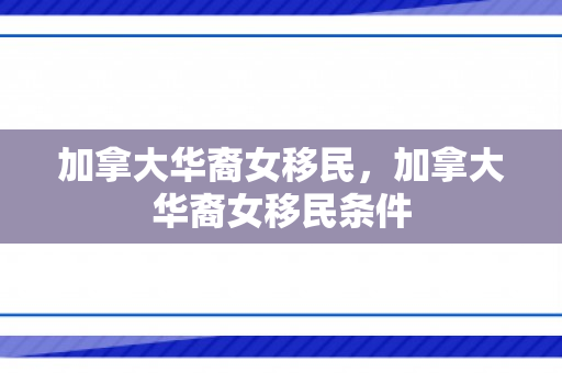 加拿大华裔女移民，加拿大华裔女移民条件