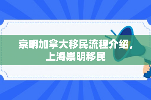 崇明加拿大移民流程介绍，上海崇明移民