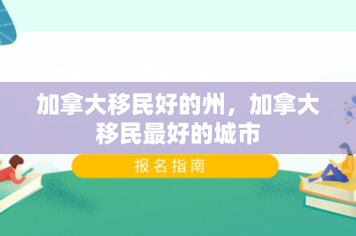 加拿大移民好的州，加拿大移民最好的城市
