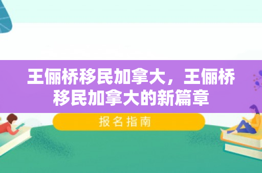 王俪桥移民加拿大，王俪桥移民加拿大的新篇章