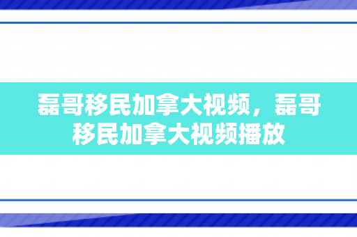 磊哥移民加拿大视频，磊哥移民加拿大视频播放