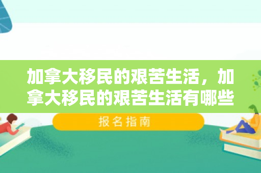 加拿大移民的艰苦生活，加拿大移民的艰苦生活有哪些