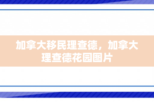 加拿大移民理查德，加拿大理查德花园图片