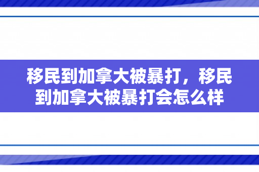 移民到加拿大被暴打，移民到加拿大被暴打会怎么样