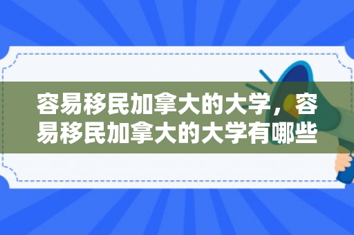 容易移民加拿大的大学，容易移民加拿大的大学有哪些