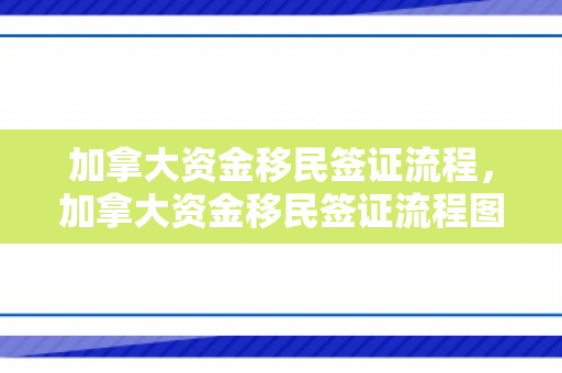 加拿大资金移民签证流程，加拿大资金移民签证流程图