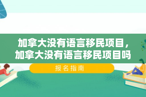 加拿大没有语言移民项目，加拿大没有语言移民项目吗