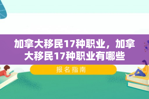 加拿大移民17种职业，加拿大移民17种职业有哪些