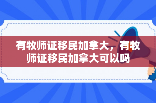 有牧师证移民加拿大，有牧师证移民加拿大可以吗