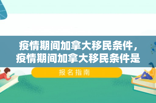 疫情期间加拿大移民条件，疫情期间加拿大移民条件是什么