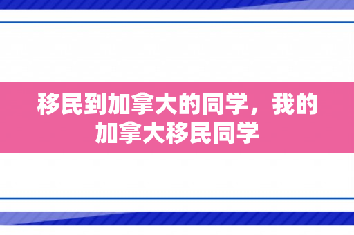 移民到加拿大的同学，我的加拿大移民同学