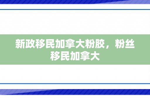 新政移民加拿大粉胶，粉丝移民加拿大