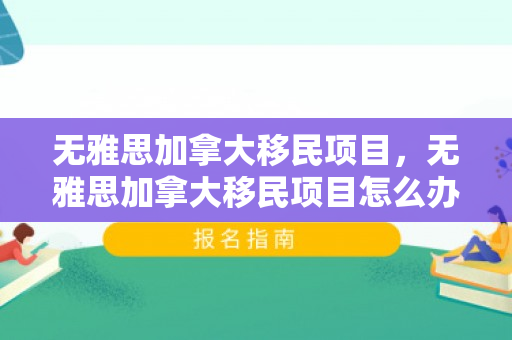 无雅思加拿大移民项目，无雅思加拿大移民项目怎么办