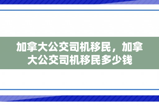 加拿大公交司机移民，加拿大公交司机移民多少钱