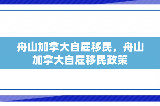 舟山加拿大自雇移民，舟山加拿大自雇移民政策