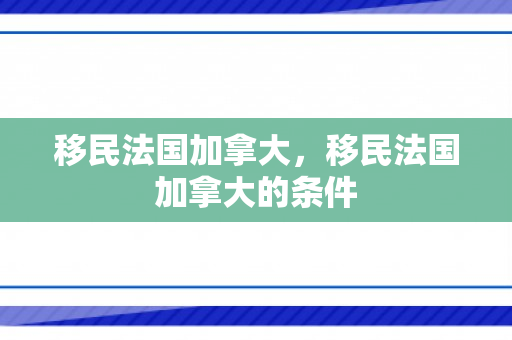 移民法国加拿大，移民法国加拿大的条件