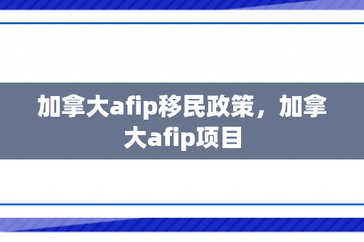 加拿大afip移民政策，加拿大afip项目