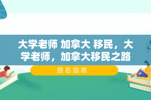 大学老师 加拿大 移民，大学老师，加拿大移民之路