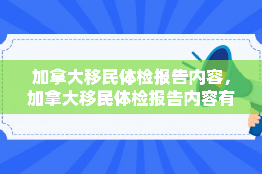 加拿大移民体检报告内容，加拿大移民体检报告内容有哪些