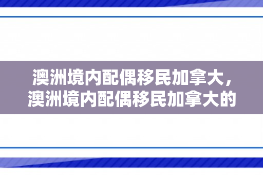 澳洲境内配偶移民加拿大，澳洲境内配偶移民加拿大的条件