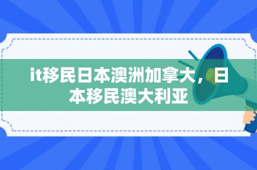 it移民日本澳洲加拿大，日本移民澳大利亚