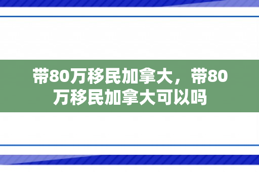 带80万移民加拿大，带80万移民加拿大可以吗