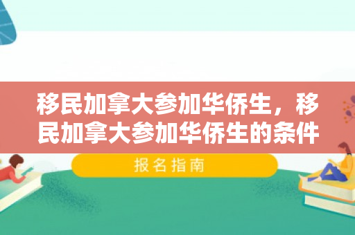 移民加拿大参加华侨生，移民加拿大参加华侨生的条件