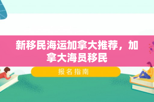 新移民海运加拿大推荐，加拿大海员移民