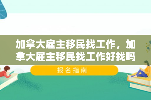 加拿大雇主移民找工作，加拿大雇主移民找工作好找吗