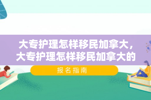 大专护理怎样移民加拿大，大专护理怎样移民加拿大的
